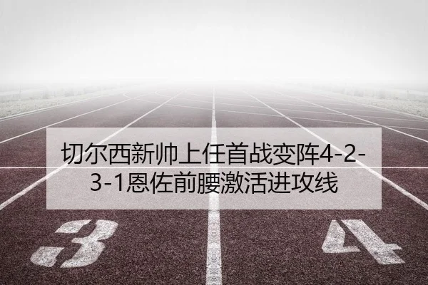 切尔西新帅上任首战变阵4-2-3-1恩佐前腰激活进攻线